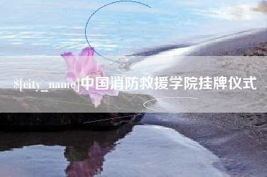 孟州中国消防救援学院挂牌仪式