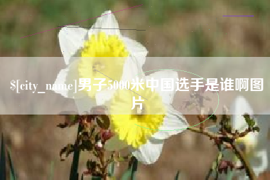 孟州男子5000米中国选手是谁啊图片