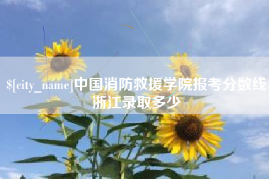 孟州中国消防救援学院报考分数线浙江录取多少